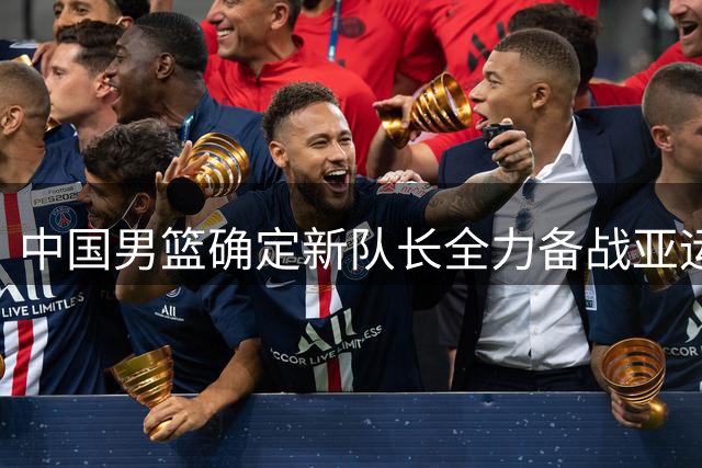 中国男篮确定新队长全力备战亚运会
