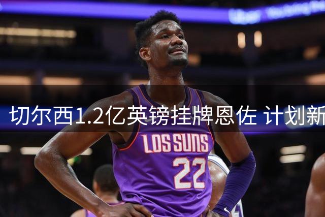 切尔西1.2亿英镑挂牌恩佐 计划新赛季前达成转会