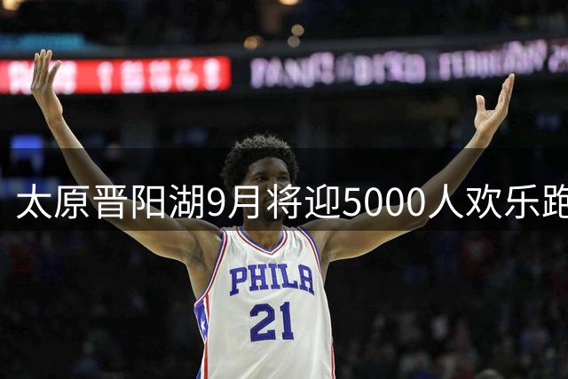 太原晋阳湖9月将迎5000人欢乐跑 亲子项目成亮点