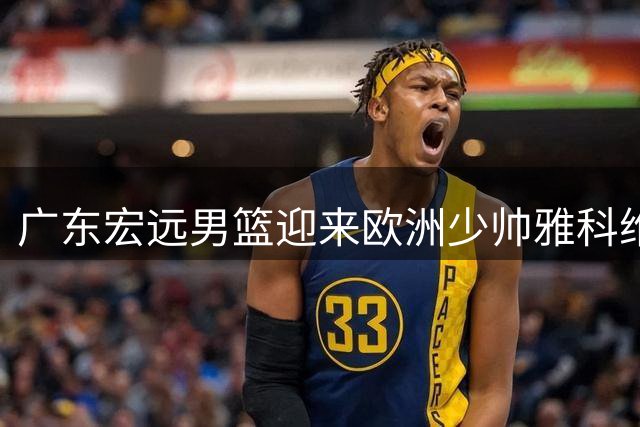 广东宏远男篮迎来欧洲少帅雅科维维奇
