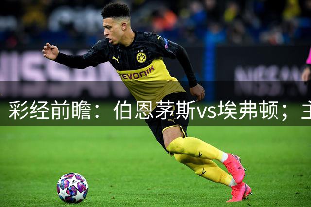 彩经前瞻：伯恩茅斯vs埃弗顿；主队预计不败，1-1或1比0