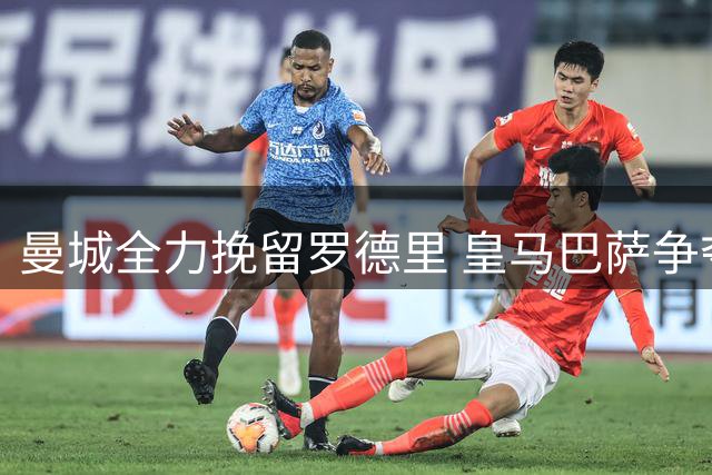 曼城全力挽留罗德里 皇马巴萨争夺战陷入僵局