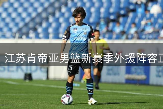 江苏肯帝亚男篮新赛季外援阵容正式亮相