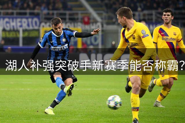 湖人补强突破手新赛季能否称霸？西部竞争加剧成关键变数