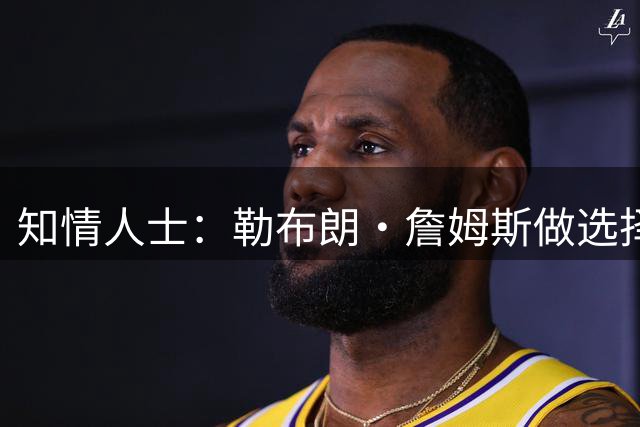知情人士：勒布朗·詹姆斯做选择并未在等待安东尼·戴维斯的消息
