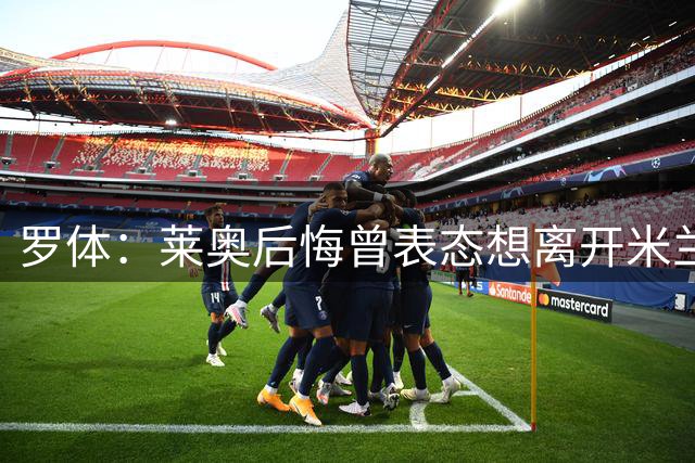 罗体：莱奥后悔曾表态想离开米兰，新赛季仍有可能穿10号球衣
