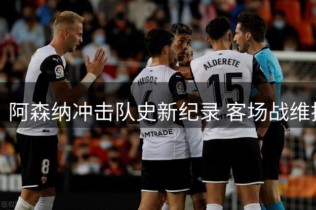 阿森纳冲击队史新纪录 客场战维拉迎关键里程碑