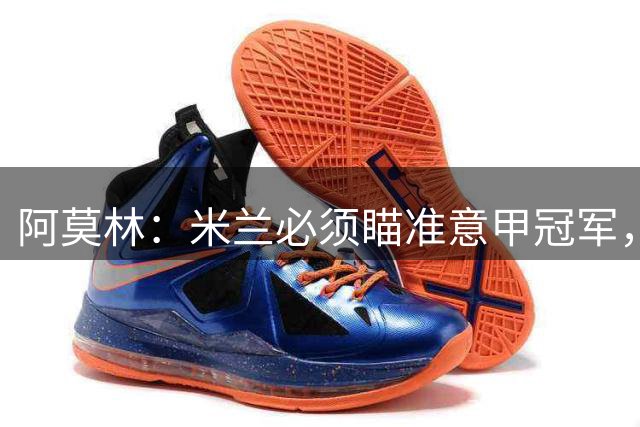 阿莫林：米兰必须瞄准意甲冠军，很多人想坐我位置