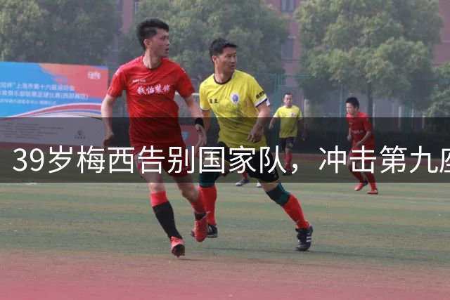 39岁梅西告别国家队，冲击第九座金球或成传奇终章
